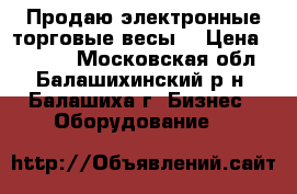 Продаю электронные торговые весы. › Цена ­ 1 500 - Московская обл., Балашихинский р-н, Балашиха г. Бизнес » Оборудование   